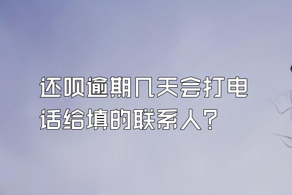 还呗逾期几天会打电话给填的联系人?