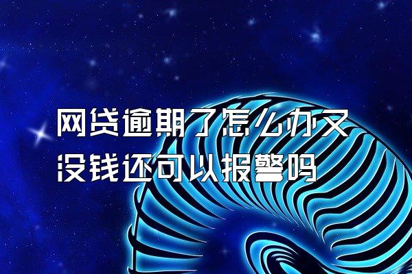 网贷逾期了怎么办又没钱还可以报警吗