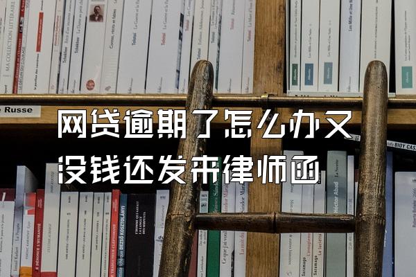 网贷逾期了怎么办又没钱还发来律师函