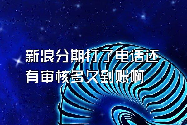 新浪分期打了电话还有审核多久到账啊