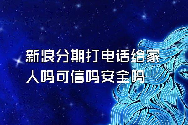 新浪分期打电话给家人吗可信吗安全吗