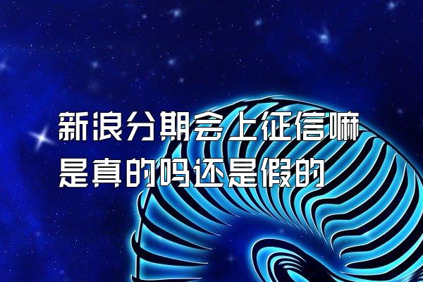 新浪分期会上征信嘛是真的吗还是假的