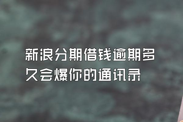 新浪分期借钱逾期多久会爆你的通讯录