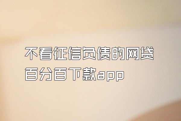 不看征信负债的网贷百分百下款app