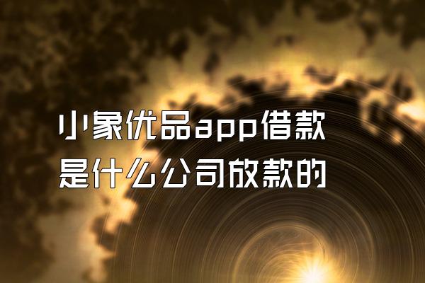 小象优品app借款是什么公司放款的