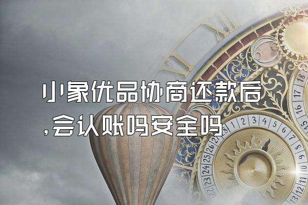 小象优品协商还款后,会认账吗安全吗