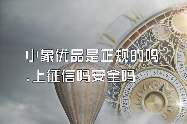 小象优品是正规的吗,上征信吗安全吗