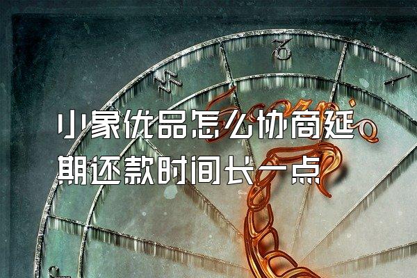 小象优品怎么协商延期还款时间长一点