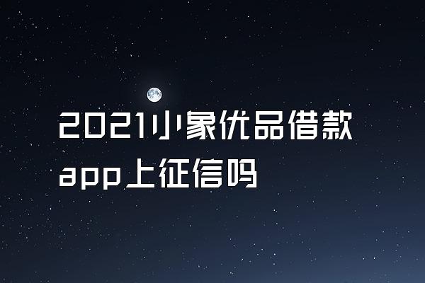 2021小象优品借款app上征信吗