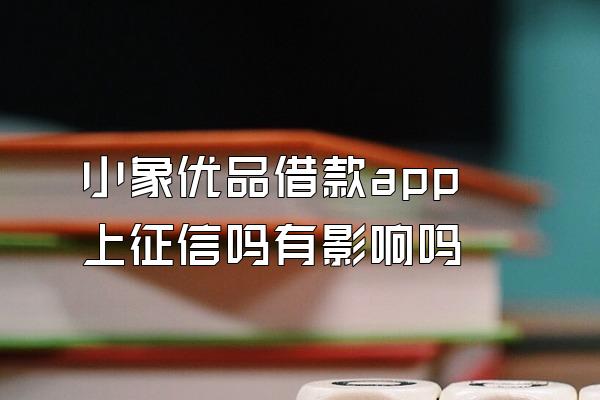 小象优品借款app上征信吗有影响吗