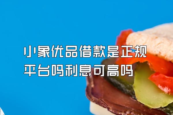 小象优品借款是正规平台吗利息可高吗