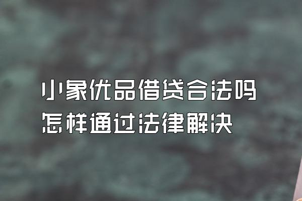 小象优品借贷合法吗怎样通过法律解决