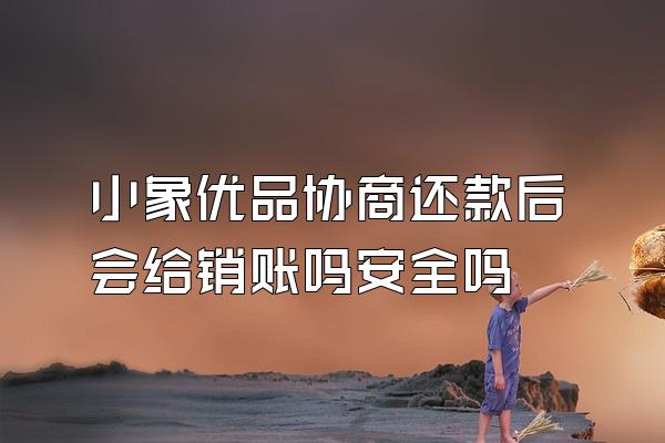 小象优品协商还款后会给销账吗安全吗