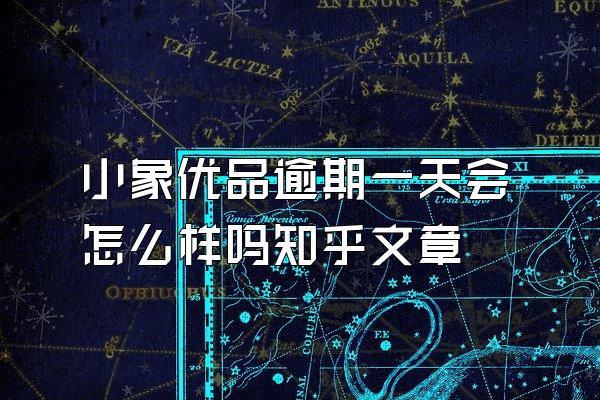 小象优品逾期一天会怎么样吗知乎文章