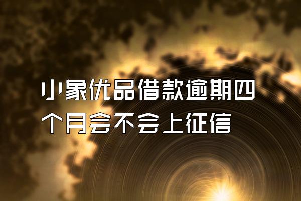 小象优品借款逾期四个月会不会上征信