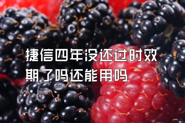 捷信四年没还过时效期了吗还能用吗