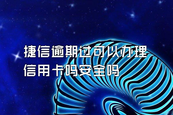 捷信逾期过可以办理信用卡吗安全吗