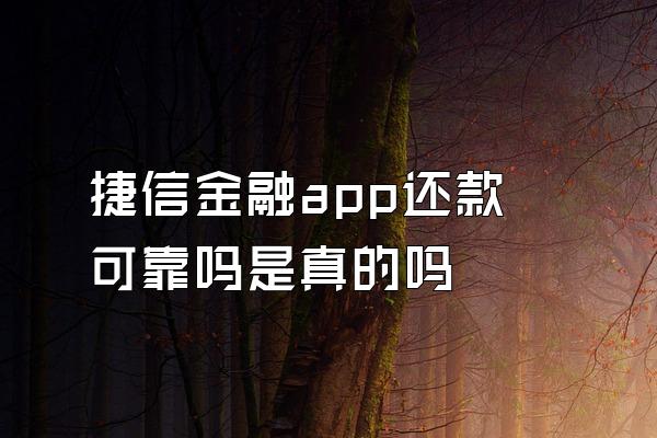 捷信金融app还款可靠吗是真的吗