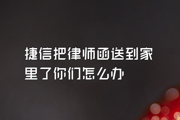 捷信把律师函送到家里了你们怎么办