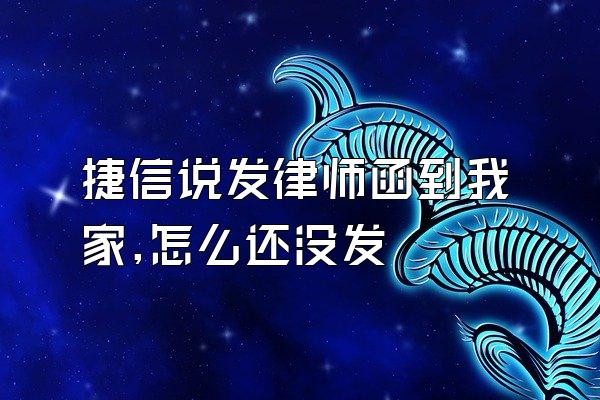 捷信说发律师函到我家,怎么还没发