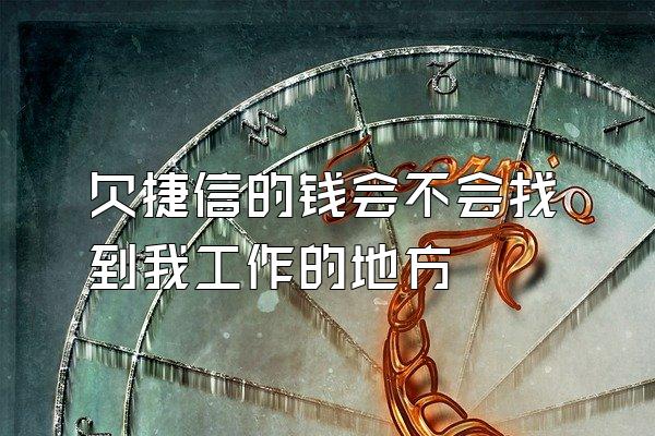 欠捷信的钱会不会找到我工作的地方