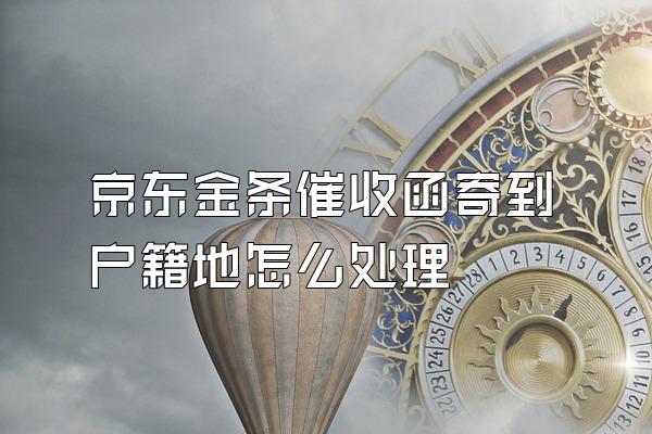 京东金条催收函寄到户籍地怎么处理