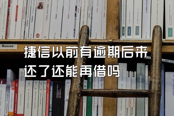 捷信以前有逾期后来还了还能再借吗