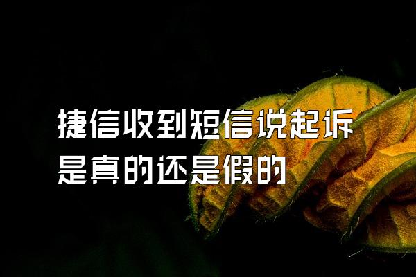 捷信收到短信说起诉是真的还是假的