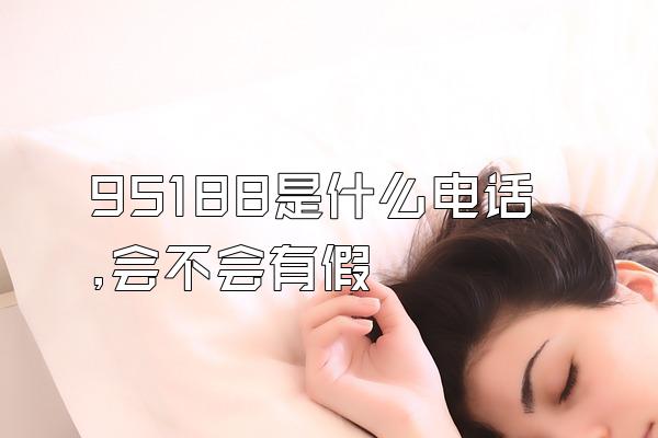 95188是什么电话,会不会有假