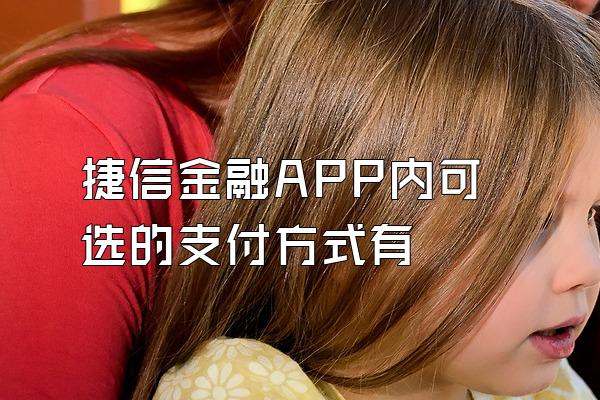 捷信金融APP内可选的支付方式有