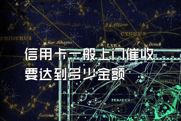 信用卡一般上门催收要达到多少金额