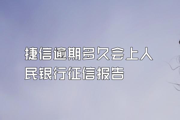 捷信逾期多久会上人民银行征信报告