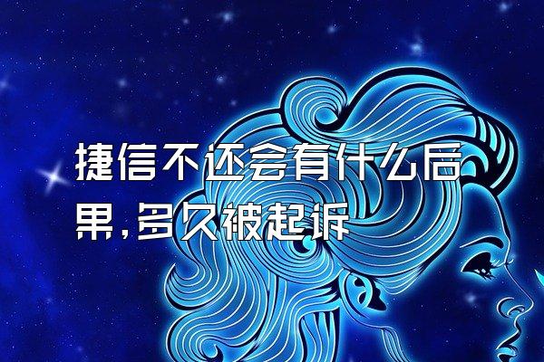 捷信不还会有什么后果,多久被起诉