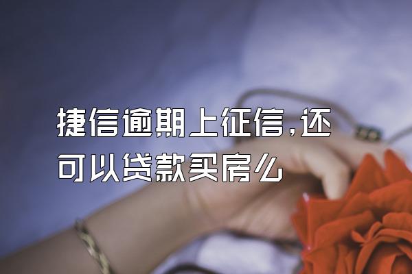 捷信逾期上征信,还可以贷款买房么