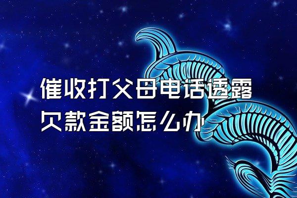 催收打父母电话透露欠款金额怎么办