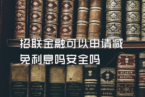 招联金融可以申请减免利息吗安全吗