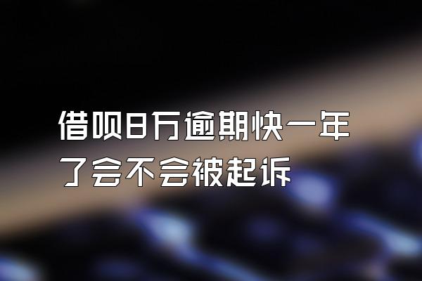 借呗8万逾期快一年了会不会被起诉