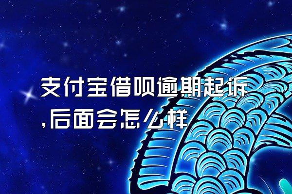 支付宝借呗逾期起诉,后面会怎么样