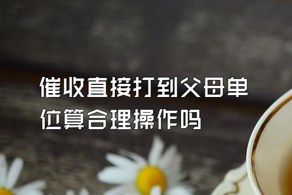 催收直接打到父母单位算合理操作吗