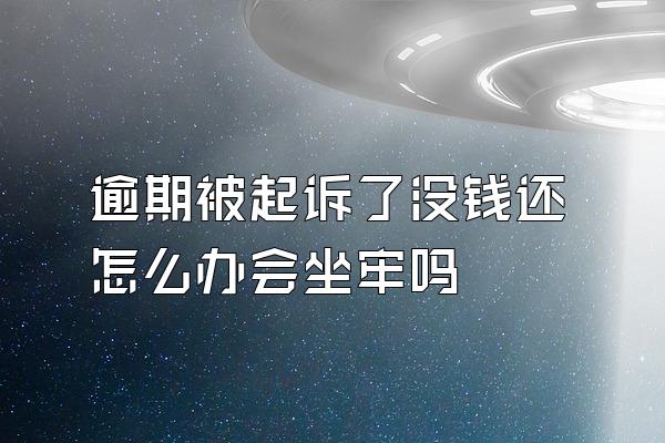 逾期被起诉了没钱还怎么办会坐牢吗