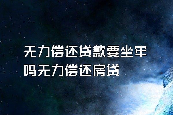 无力偿还贷款要坐牢吗无力偿还房贷