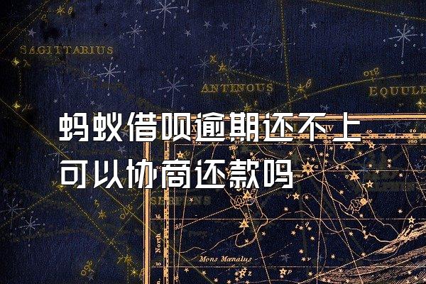 蚂蚁借呗逾期还不上可以协商还款吗