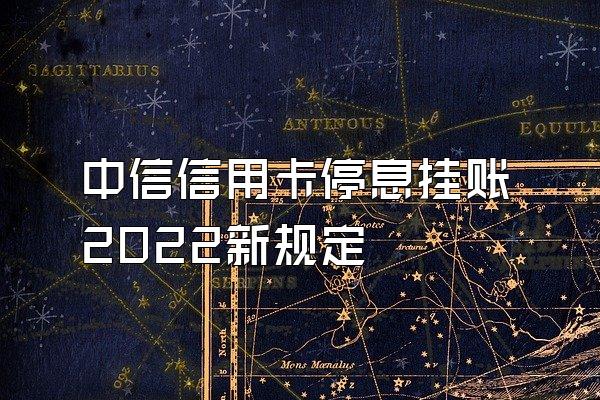 中信信用卡停息挂账2022新规定