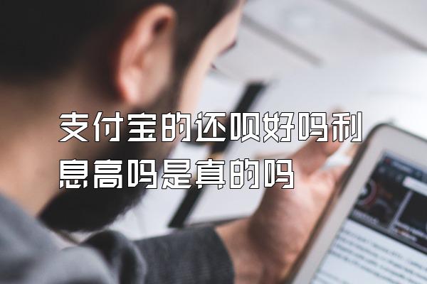 支付宝的还呗好吗利息高吗是真的吗