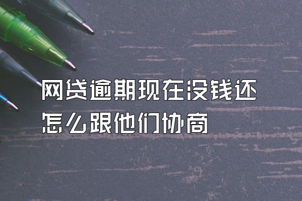 网贷逾期现在没钱还怎么跟他们协商