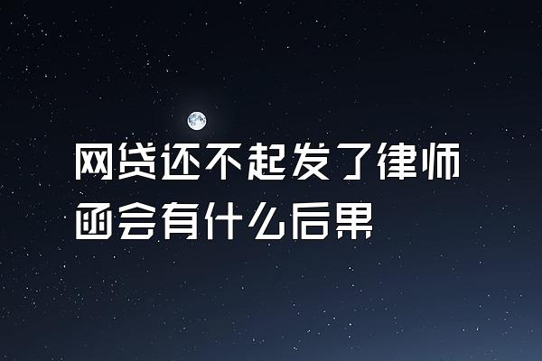 网贷还不起发了律师函会有什么后果