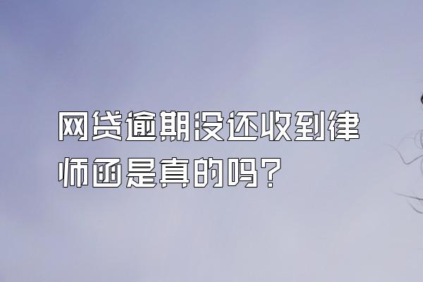 网贷逾期没还收到律师函是真的吗?