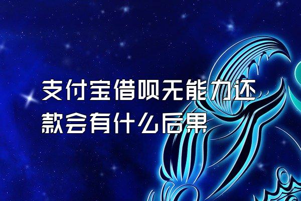 支付宝借呗无能力还款会有什么后果