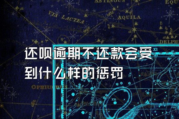 还呗逾期不还款会受到什么样的惩罚