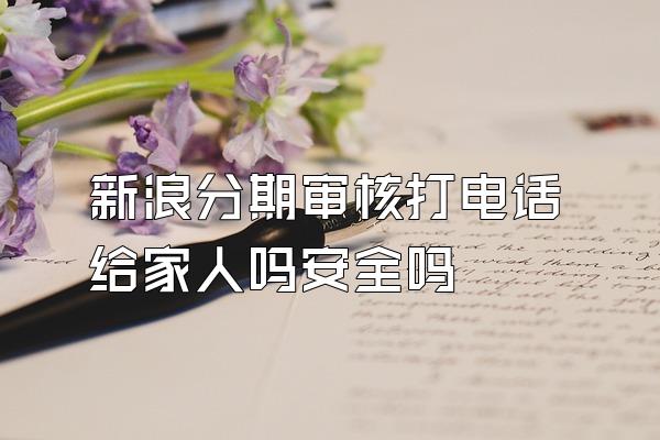 新浪分期审核打电话给家人吗安全吗